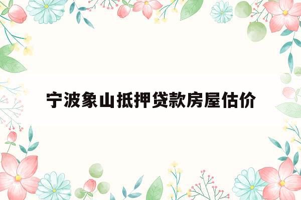 宁波象山抵押贷款房屋估价