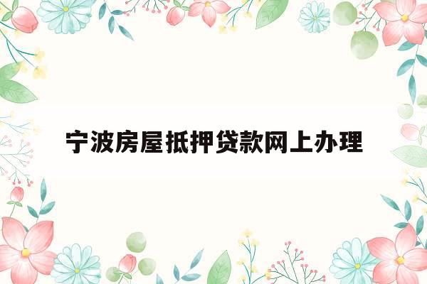 宁波房屋抵押贷款网上办理