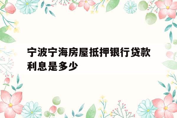 宁波宁海房屋抵押银行贷款利息是多少