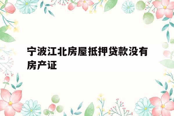宁波江北房屋抵押贷款没有房产证