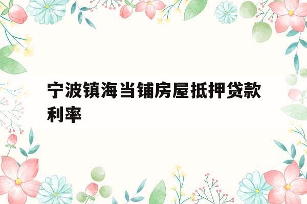 宁波镇海当铺房屋抵押贷款利率