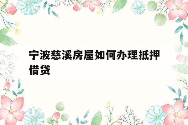 宁波慈溪房屋如何办理抵押借贷
