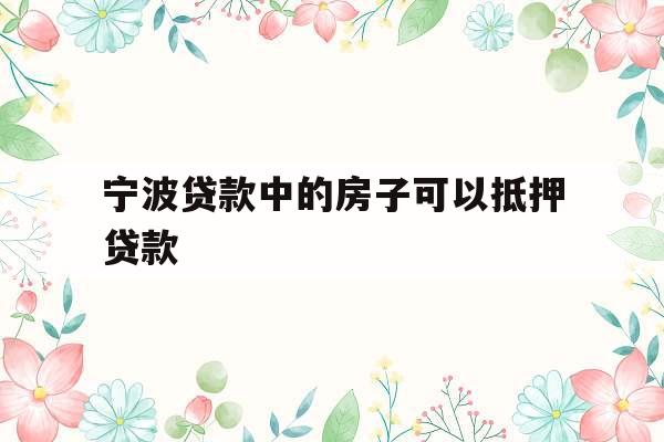 宁波贷款中的房子可以抵押贷款