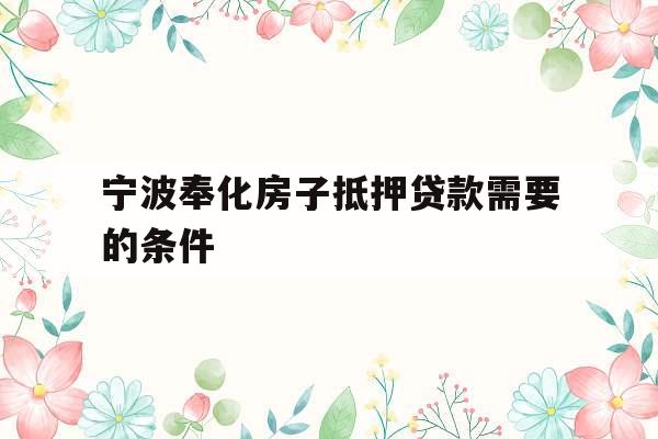 宁波奉化房子抵押贷款需要的条件