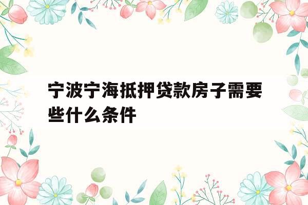 宁波宁海抵押贷款房子需要些什么条件