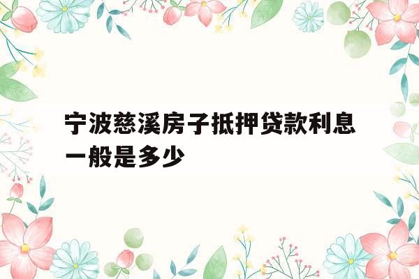 宁波慈溪房子抵押贷款利息一般是多少