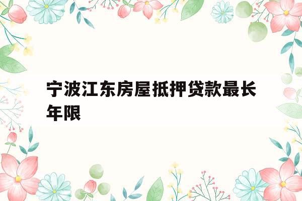 宁波江东房屋抵押贷款最长年限