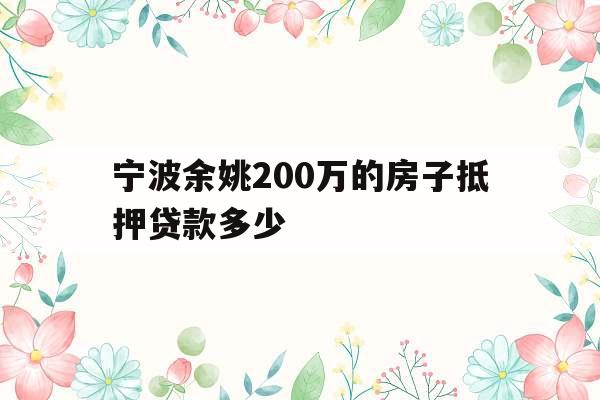宁波余姚200万的房子抵押贷款多少