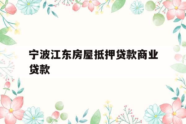 宁波江东房屋抵押贷款商业贷款