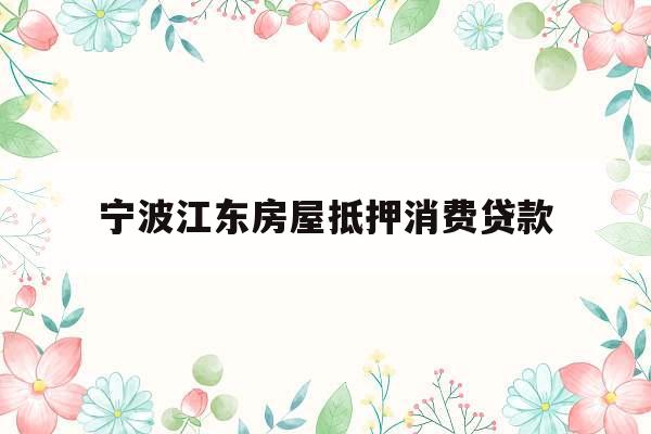 宁波江东房屋抵押消费贷款