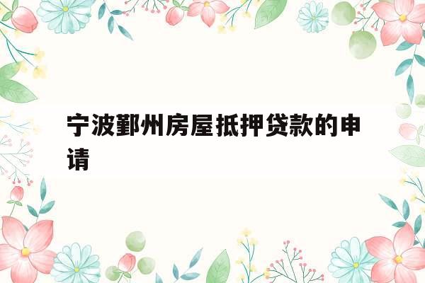 宁波鄞州房屋抵押贷款的申请