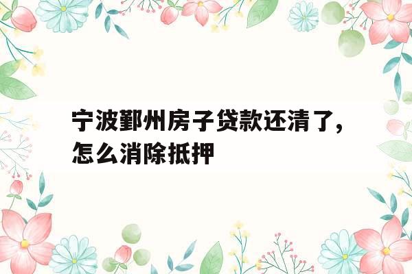 宁波鄞州房子贷款还清了,怎么消除抵押