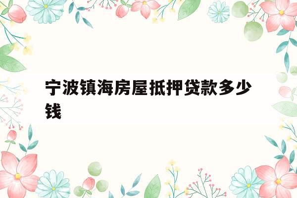 宁波镇海房屋抵押贷款多少钱
