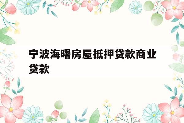 宁波海曙房屋抵押贷款商业贷款 宁波海曙房屋抵押贷款商业贷款