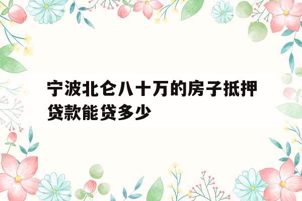 宁波北仑八十万的房子抵押贷款能贷多少