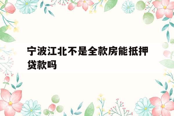 宁波江北不是全款房能抵押贷款吗