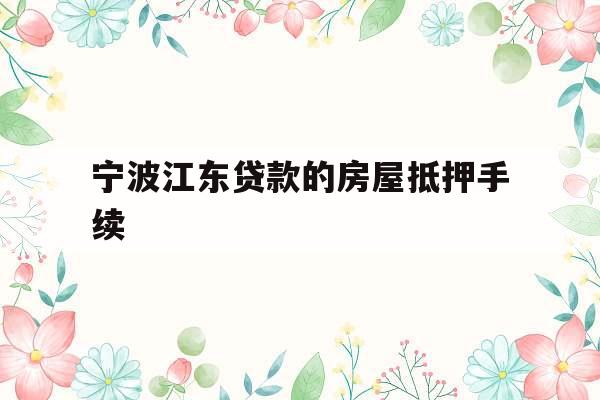 宁波江东贷款的房屋抵押手续