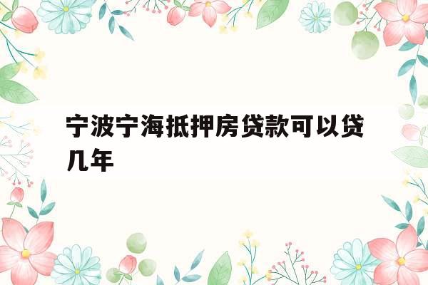 宁波宁海抵押房贷款可以贷几年
