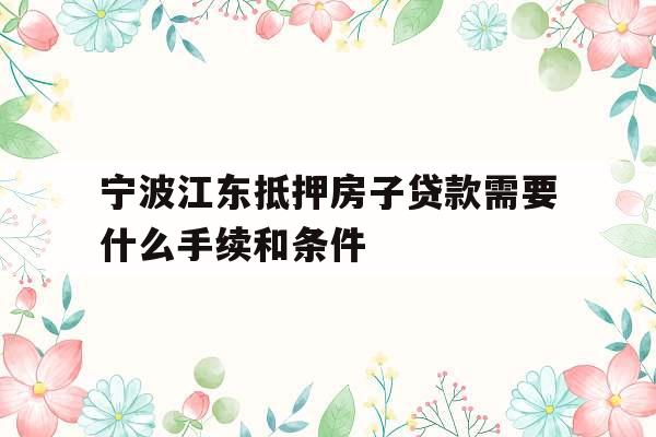 宁波江东抵押房子贷款需要什么手续和条件