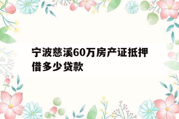 宁波慈溪60万房产证抵押借多少贷款