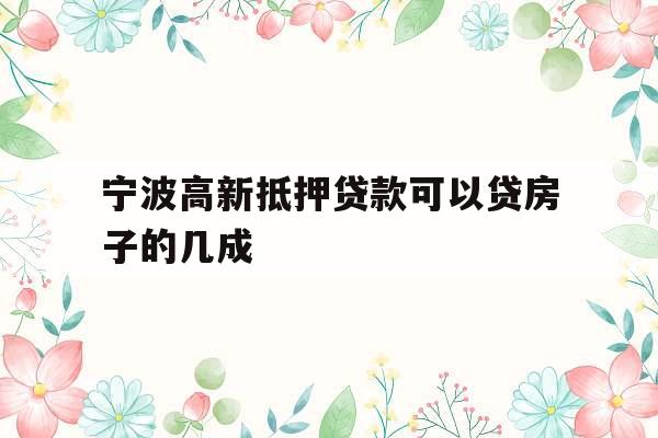 宁波高新抵押贷款可以贷房子的几成