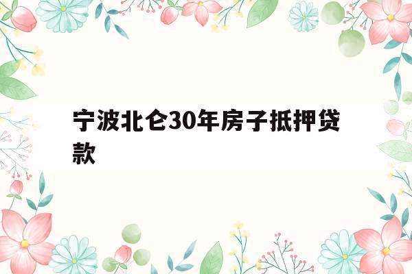 宁波北仑30年房子抵押贷款