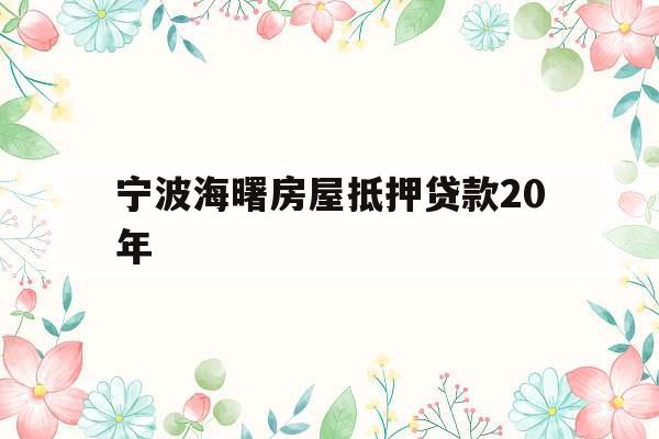 宁波海曙房屋抵押贷款20年