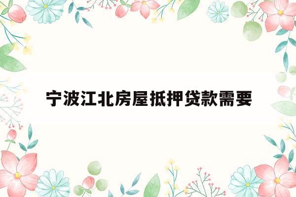 宁波江北房屋抵押贷款需要