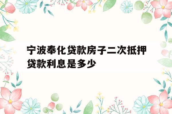 宁波奉化贷款房子二次抵押贷款利息是多少