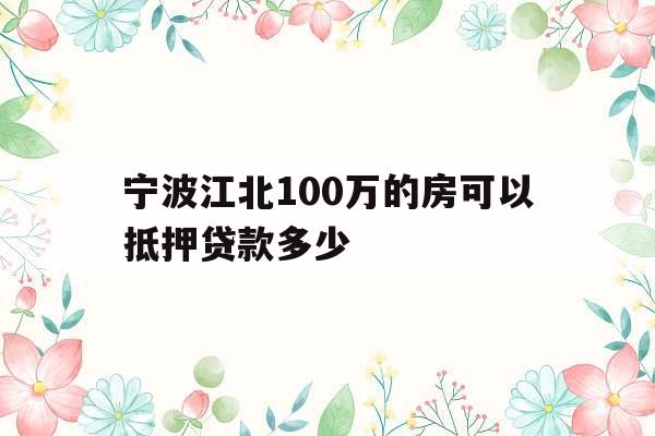 宁波江北100万的房可以抵押贷款多少