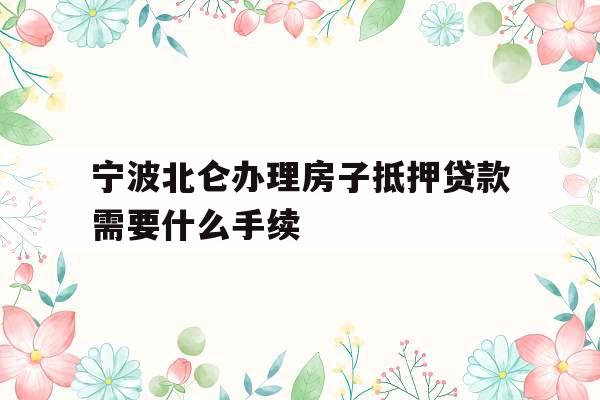 宁波北仑办理房子抵押贷款需要什么手续