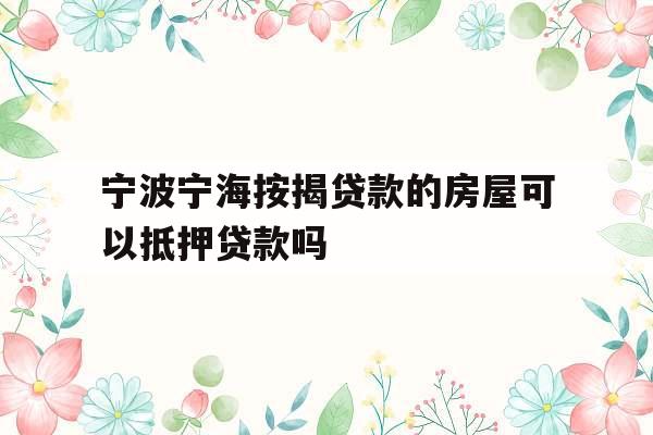 宁波宁海按揭贷款的房屋可以抵押贷款吗