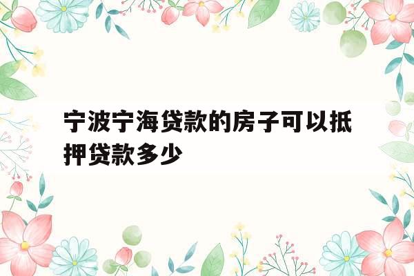 宁波宁海贷款的房子可以抵押贷款多少