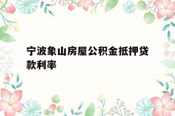宁波象山房屋公积金抵押贷款利率