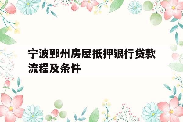 宁波鄞州房屋抵押银行贷款流程及条件