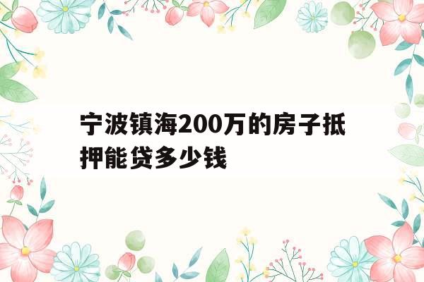 宁波镇海200万的房子抵押能贷多少钱