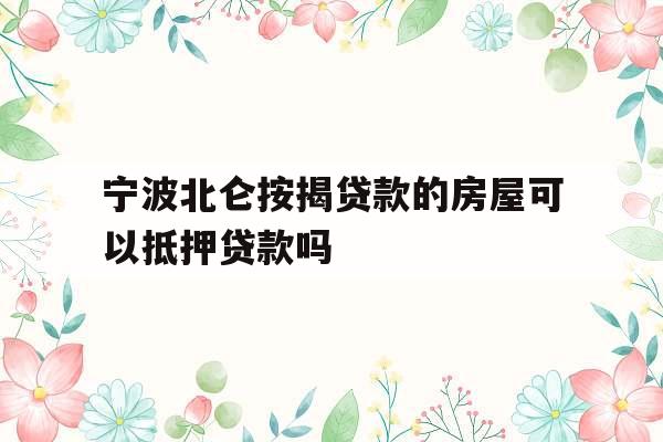 宁波北仑按揭贷款的房屋可以抵押贷款吗