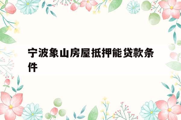 宁波象山房屋抵押能贷款条件