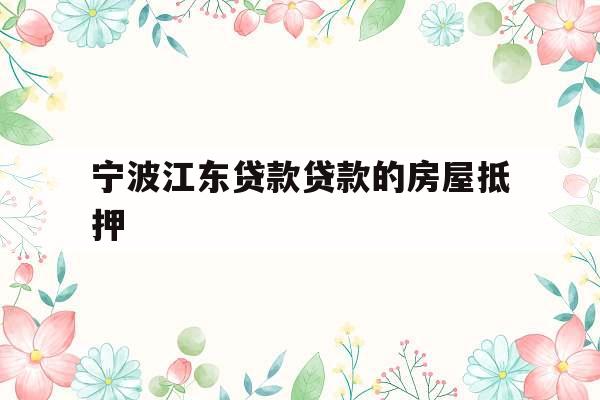 宁波江东贷款贷款的房屋抵押