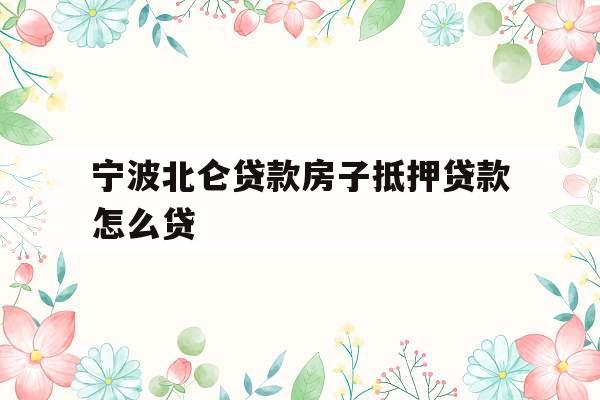 宁波北仑贷款房子抵押贷款怎么贷
