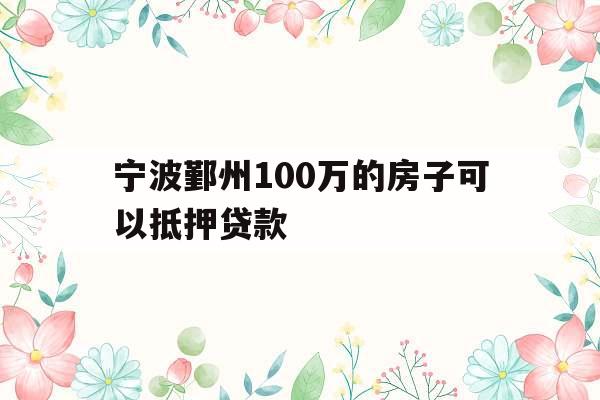 宁波鄞州100万的房子可以抵押贷款