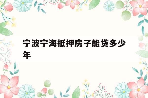 宁波宁海抵押房子能贷多少年