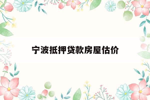 宁波抵押贷款房屋估价