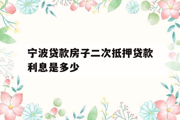 宁波贷款房子二次抵押贷款利息是多少