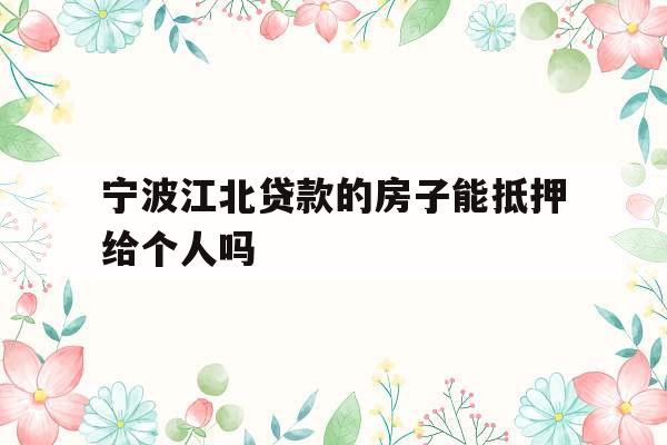 宁波江北贷款的房子能抵押给个人吗