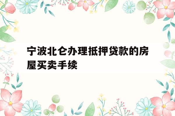 宁波北仑办理抵押贷款的房屋买卖手续