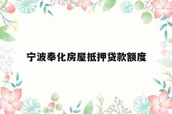 宁波奉化房屋抵押贷款额度