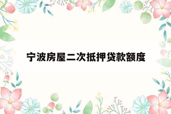 宁波房屋二次抵押贷款额度