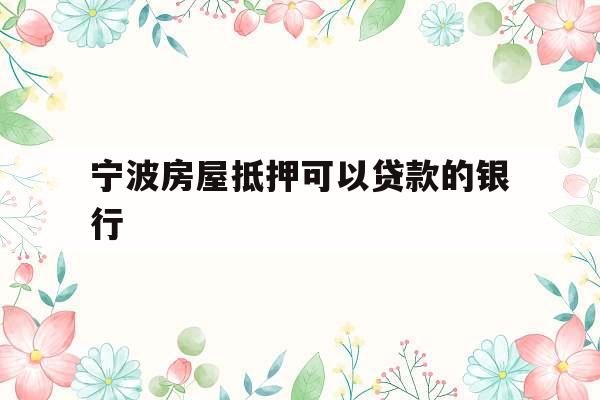 宁波房屋抵押可以贷款的银行
