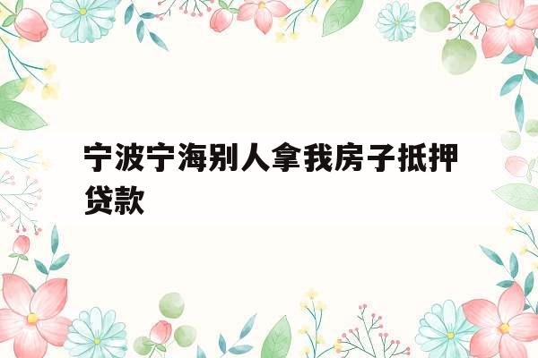 宁波宁海别人拿我房子抵押贷款